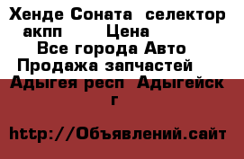 Хенде Соната5 селектор акпп 2,0 › Цена ­ 2 000 - Все города Авто » Продажа запчастей   . Адыгея респ.,Адыгейск г.